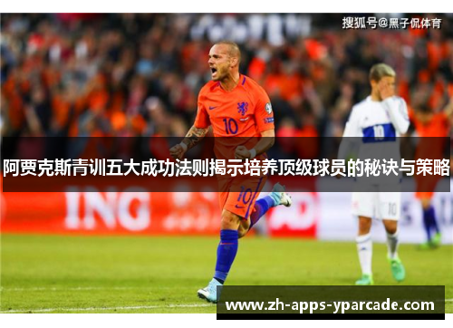 阿贾克斯青训五大成功法则揭示培养顶级球员的秘诀与策略