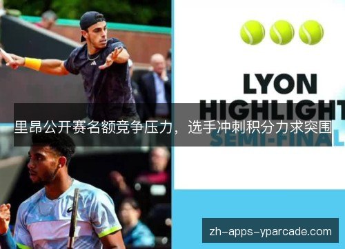 里昂公开赛名额竞争压力，选手冲刺积分力求突围
