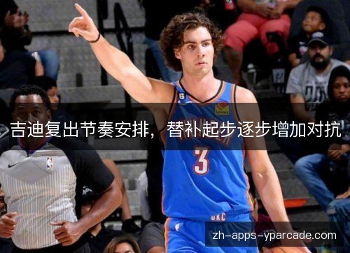 吉迪复出节奏安排，替补起步逐步增加对抗